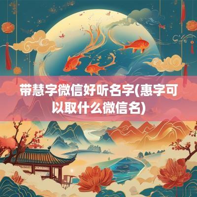 带慧字微信好听名字(惠字可以取什么微信名)