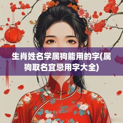 生肖姓名学属狗能用的字(属狗取名宜忌用字大全)