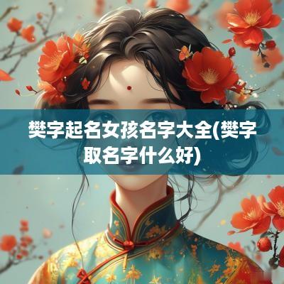 樊字起名女孩名字大全(樊字取名字什么好)