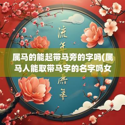 属马的能起带马旁的字吗(属马人能取带马字的名字吗女)