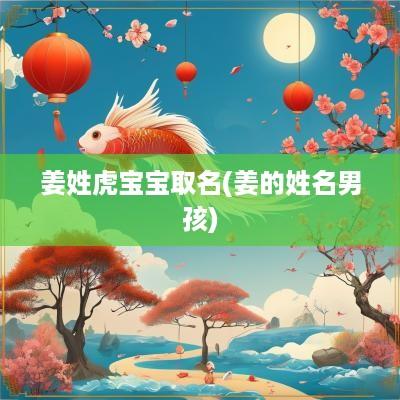 姜姓虎宝宝取名(姜的姓名男孩)