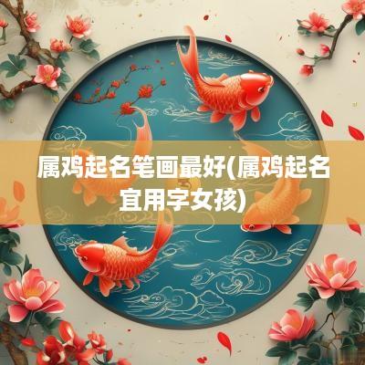 属鸡起名笔画最好(属鸡起名宜用字女孩)