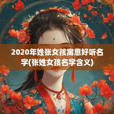 2025年姓张女孩寓意好听名字(张姓女孩名字含义)