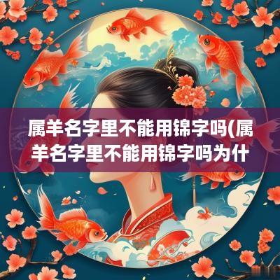 属羊名字里不能用锦字吗(属羊名字里不能用锦字吗为什么)