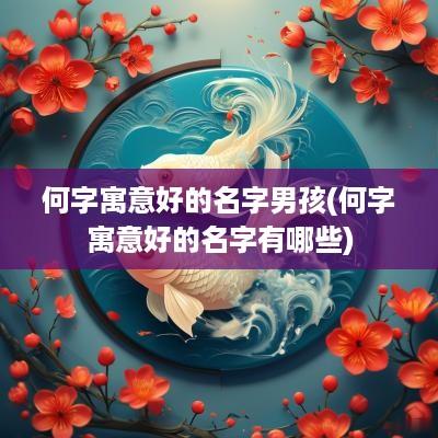 何字寓意好的名字男孩(何字寓意好的名字有哪些)