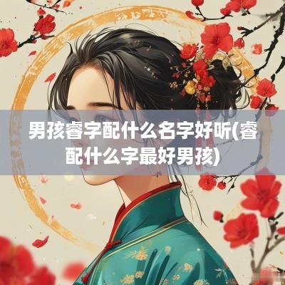 男孩睿字配什么名字好听(睿配什么字最好男孩)