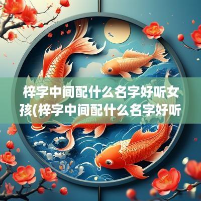 梓字中间配什么名字好听女孩(梓字中间配什么名字好听男孩)