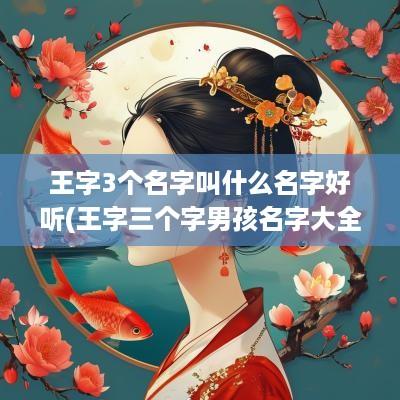 王字3个名字叫什么名字好听(王字三个字男孩名字大全)