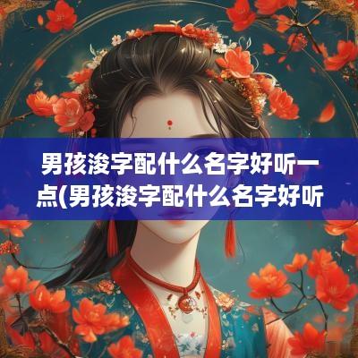 男孩浚字配什么名字好听一点(男孩浚字配什么名字好听)