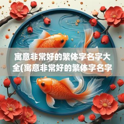 寓意非常好的繁体字名字大全(寓意非常好的繁体字名字女孩)