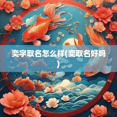 奕字取名怎么样(奕取名好吗)