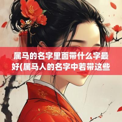 属马的名字里面带什么字最好(属马人的名字中若带这些字)
