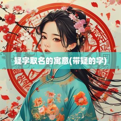 疑字取名的寓意(带疑的字)