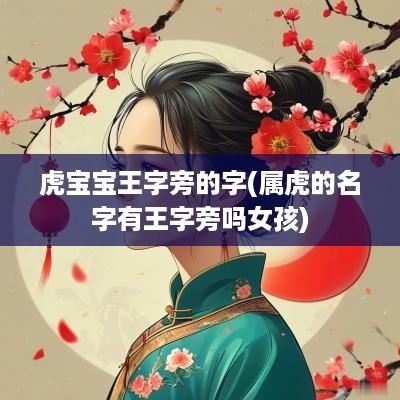 虎宝宝王字旁的字(属虎的名字有王字旁吗女孩)
