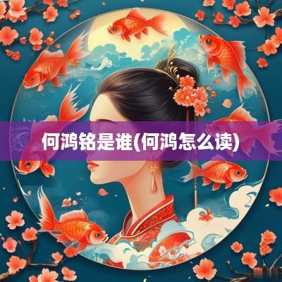 何鸿铭是谁(何鸿怎么读)
