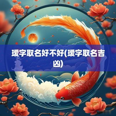 瑷字取名好不好(瑷字取名吉凶)