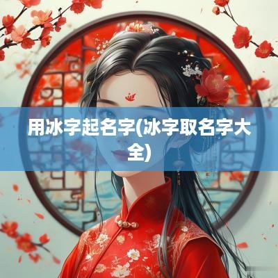 用冰字起名字(冰字取名字大全)