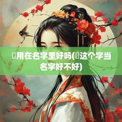 乂用在名字里好吗(乂这个字当名字好不好)