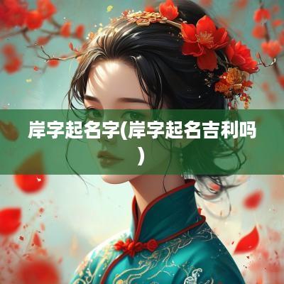 岸字起名字(岸字起名吉利吗)