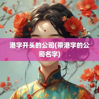 港字开头的公司(带港字的公司名字)