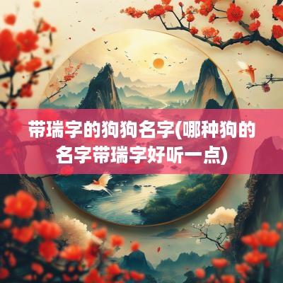 带瑞字的狗狗名字(哪种狗的名字带瑞字好听一点)