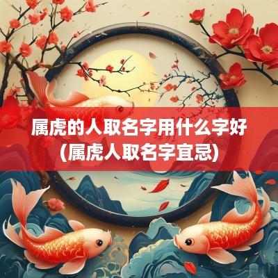 属虎的人取名字用什么字好(属虎人取名字宜忌)