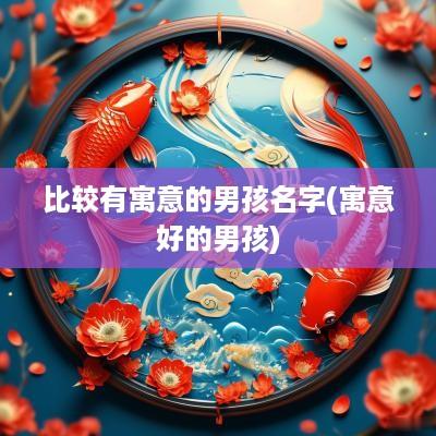 比较有寓意的男孩名字(寓意好的男孩)