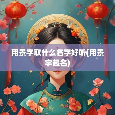 用景字取什么名字好听(用景字起名)