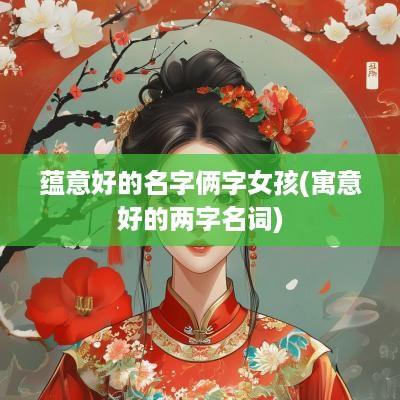 蕴意好的名字俩字女孩(寓意好的两字名词)
