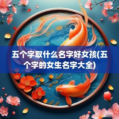 五个字取什么名字好女孩(五个字的女生名字大全)