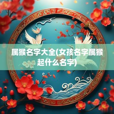 属猴名字大全(女孩名字属猴起什么名字)