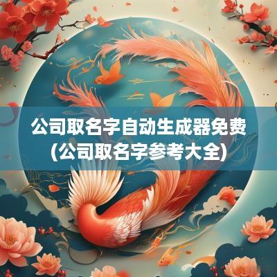 公司取名字自动生成器免费(公司取名字参考大全)