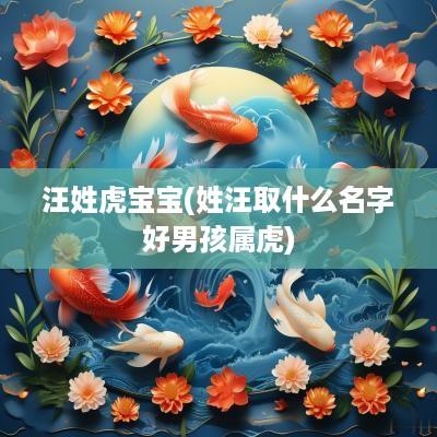 汪姓虎宝宝(姓汪取什么名字好男孩属虎)