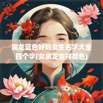 属龙蓝色好吗女生名字大全四个字(女属龙吉祥颜色)