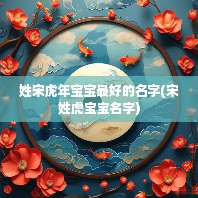 姓宋蛇年宝宝最好的名字(宋姓虎宝宝名字)