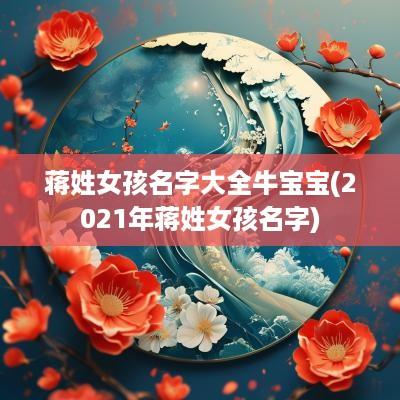 蒋姓女孩名字大全牛宝宝(2026年蒋姓女孩名字)