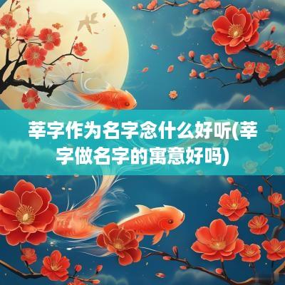 莘字作为名字念什么好听(莘字做名字的寓意好吗)