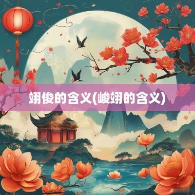 翊俊的含义(峻翊的含义)
