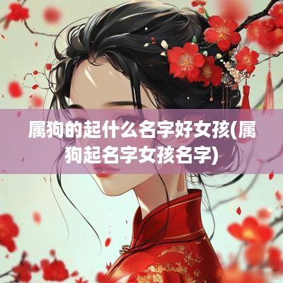 属狗的起什么名字好女孩(属狗起名字女孩名字)