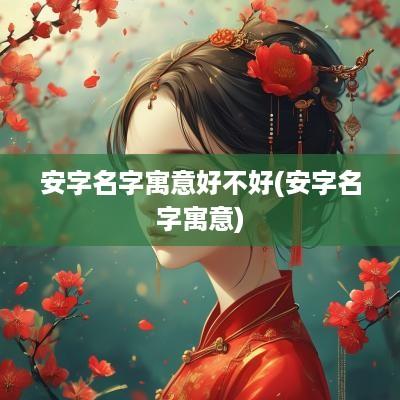 安字名字寓意好不好(安字名字寓意)