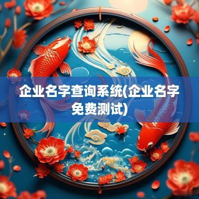 企业名字查询系统(企业名字免费测试)