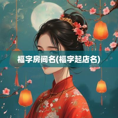 福字房间名(福字起店名)