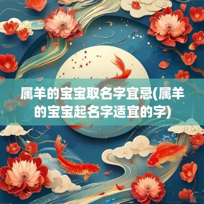 属羊的宝宝取名字宜忌(属羊的宝宝起名字适宜的字)