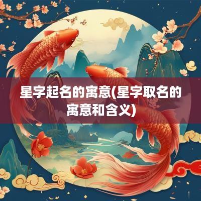 星字起名的寓意(星字取名的寓意和含义)