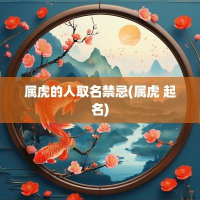 属虎的人取名禁忌(属虎 起名)