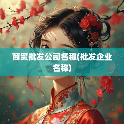 商贸批发公司名称(批发企业名称)