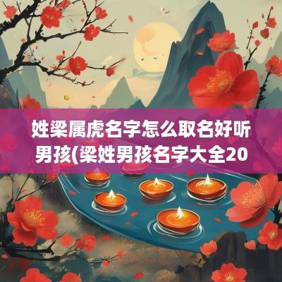 姓梁属虎名字怎么取名好听男孩(梁姓男孩名字大全2025属虎)