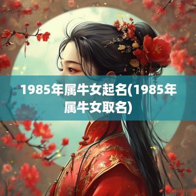 1985年属牛女起名(1985年属牛女取名)