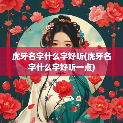 虎牙名字什么字好听(虎牙名字什么字好听一点)