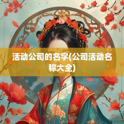 活动公司的名字(公司活动名称大全)
